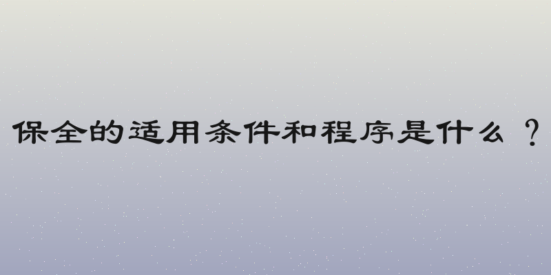 保全的适用条件和程序是什么？
