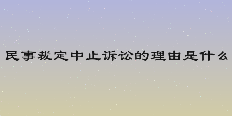 民事裁定中止诉讼的理由是什么