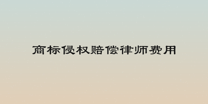 商标侵权赔偿律师费用