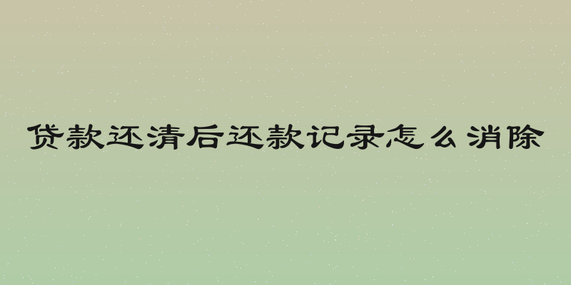 贷款还清后还款记录怎么消除