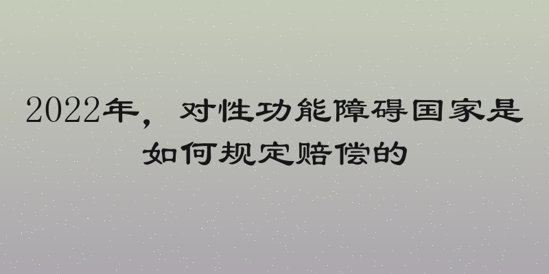 2022年，对性功能障碍国家是如何规定赔偿的