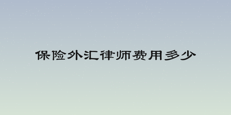 保险外汇律师费用多少