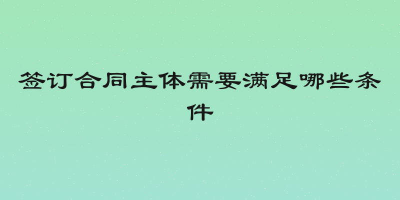 签订合同主体需要满足哪些条件