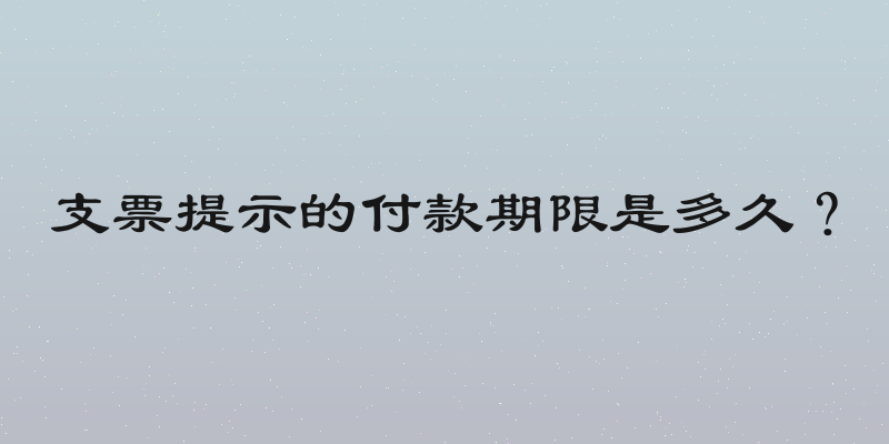 支票提示的付款期限是多久？