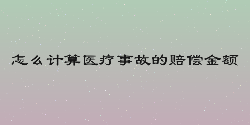 怎么计算医疗事故的赔偿金额