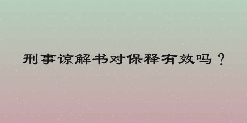 刑事谅解书对保释有效吗？