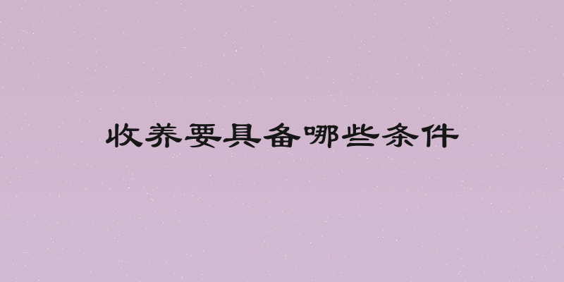 收养要具备哪些条件