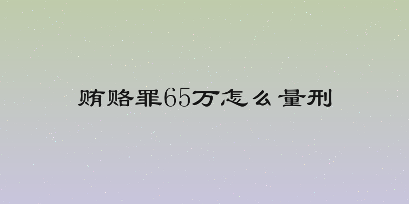 贿赂罪65万怎么量刑
