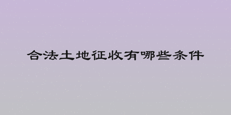 合法土地征收有哪些条件