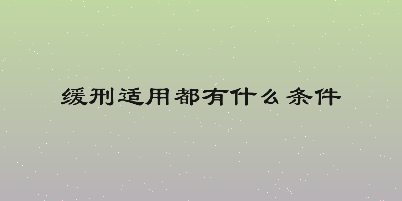 缓刑适用都有什么条件