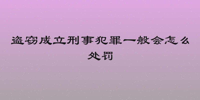 盗窃成立刑事犯罪一般会怎么处罚