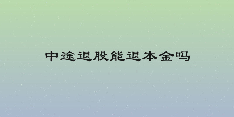 中途退股能退本金吗