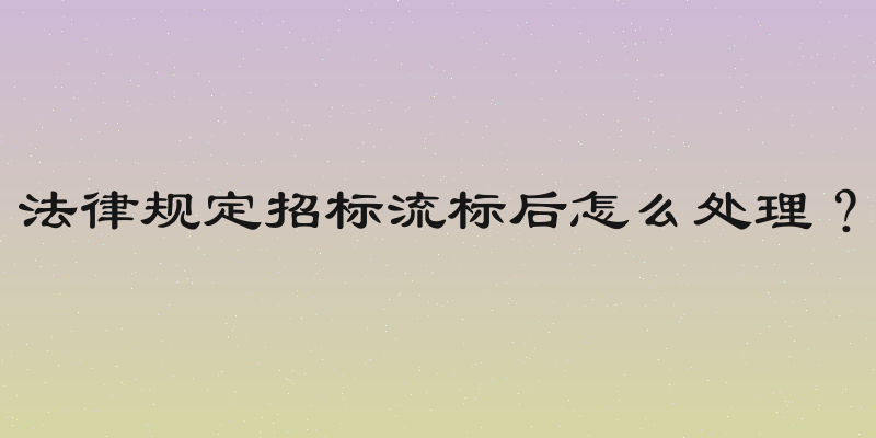 法律规定招标流标后怎么处理？