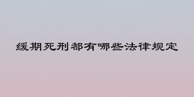 缓期死刑都有哪些法律规定
