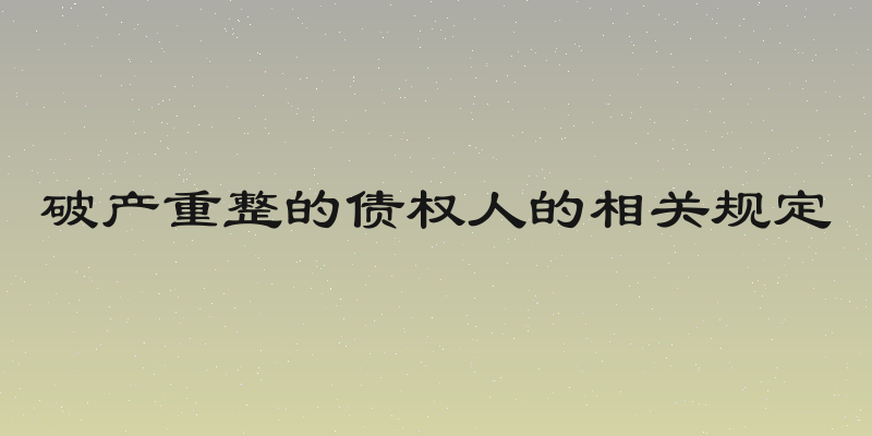 破产重整的债权人的相关规定