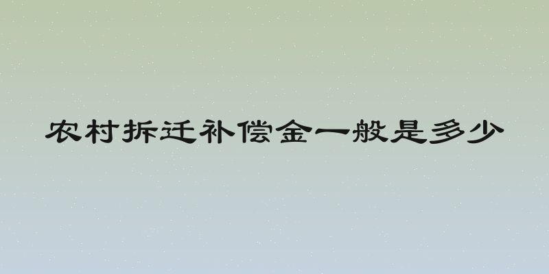 农村拆迁补偿金一般是多少