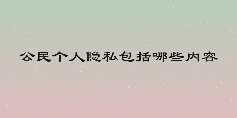 公民个人隐私包括哪些内容