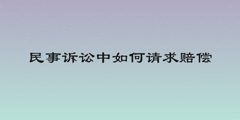 民事诉讼中如何请求赔偿