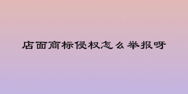 店面商标侵权怎么举报呀