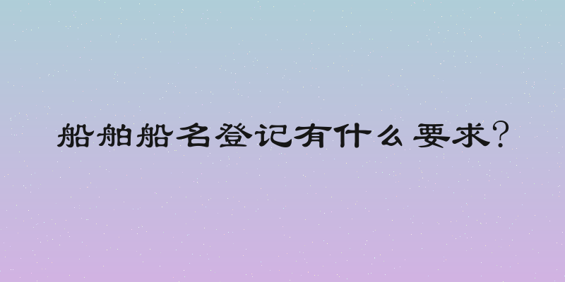 船舶船名登记有什么要求?