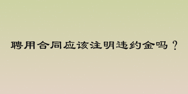 聘用合同应该注明违约金吗？