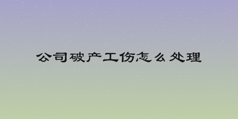 公司破产工伤怎么处理