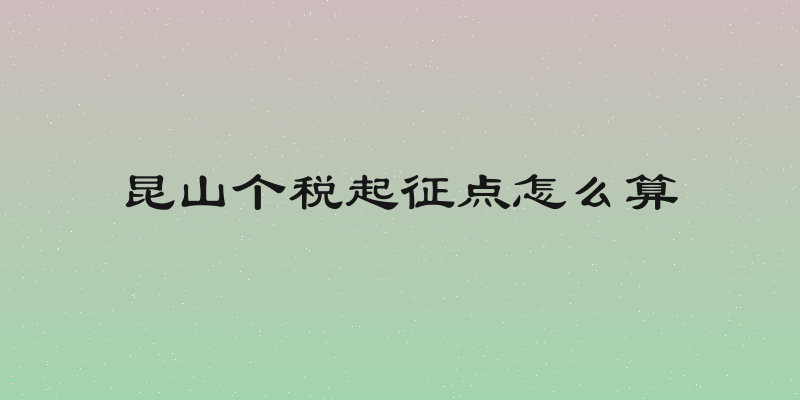 昆山个税起征点怎么算