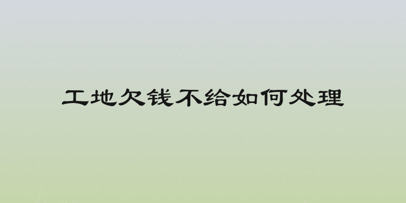 工地欠钱不给如何处理