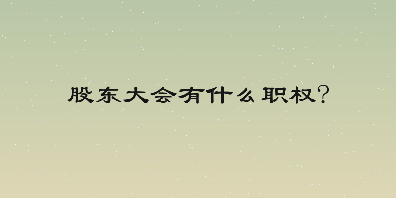 股东大会有什么职权?