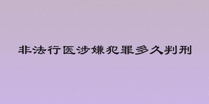 非法行医涉嫌犯罪多久判刑