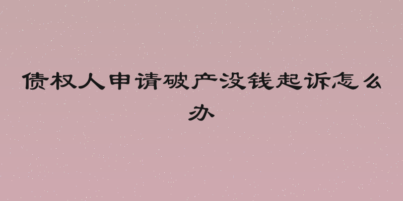 债权人申请破产没钱起诉怎么办
