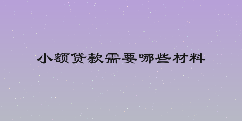 小额贷款需要哪些材料