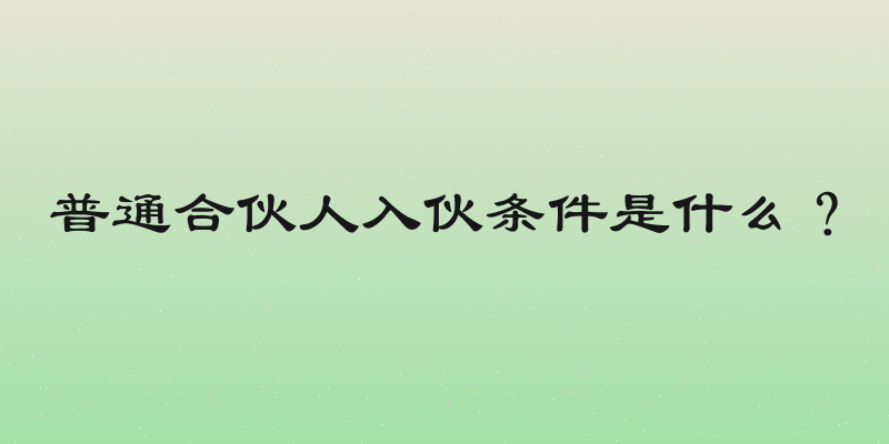 普通合伙人入伙条件是什么？