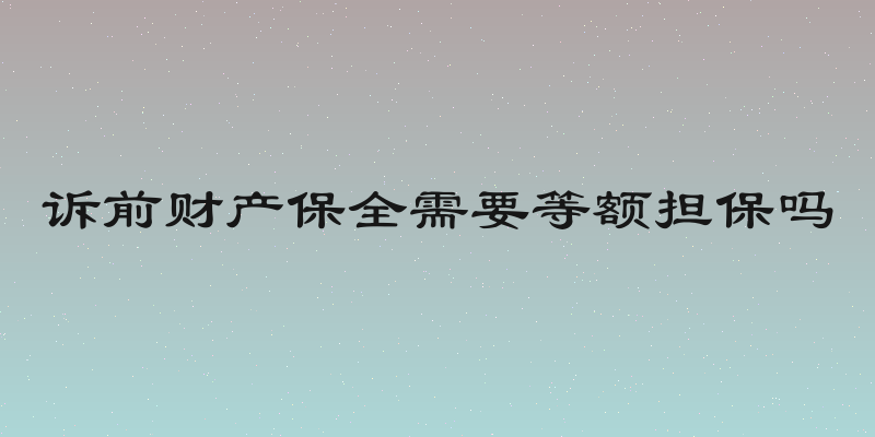 诉前财产保全需要等额担保吗