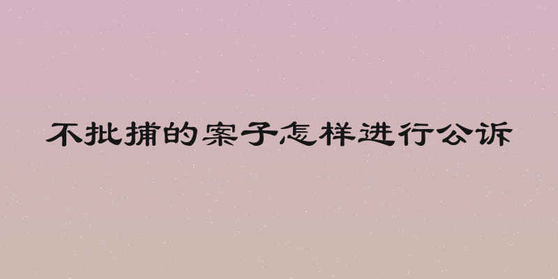 不批捕的案子怎样进行公诉