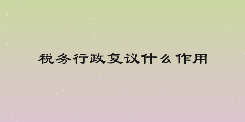 税务行政复议什么作用