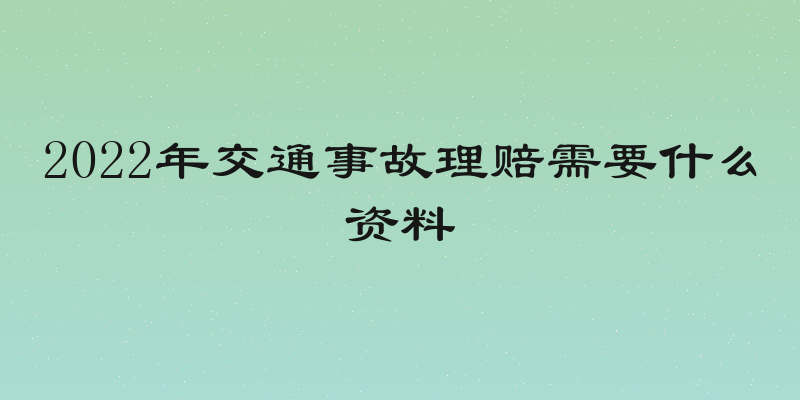 2022年交通事故理赔需要什么资料