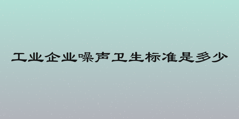 工业企业噪声卫生标准是多少