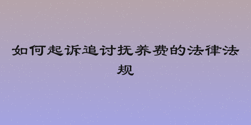 如何起诉追讨抚养费的法律法规