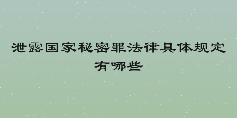 泄露国家秘密罪法律具体规定有哪些