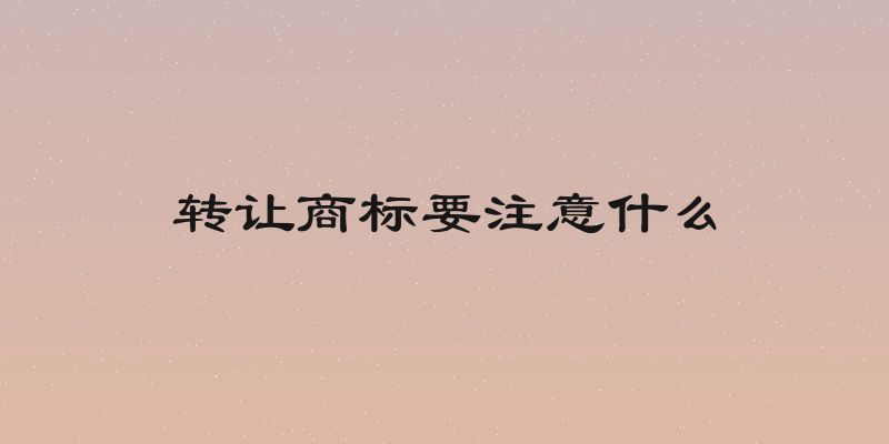 转让商标要注意什么