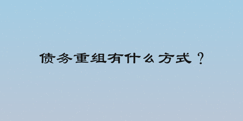 债务重组有什么方式？