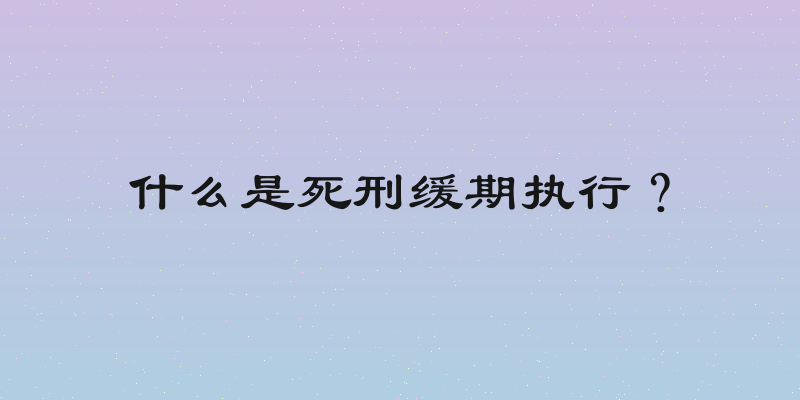 什么是死刑缓期执行？