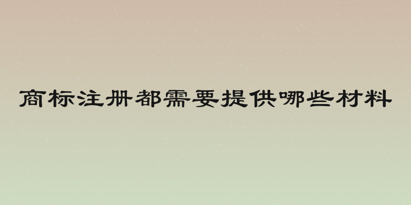 商标注册都需要提供哪些材料