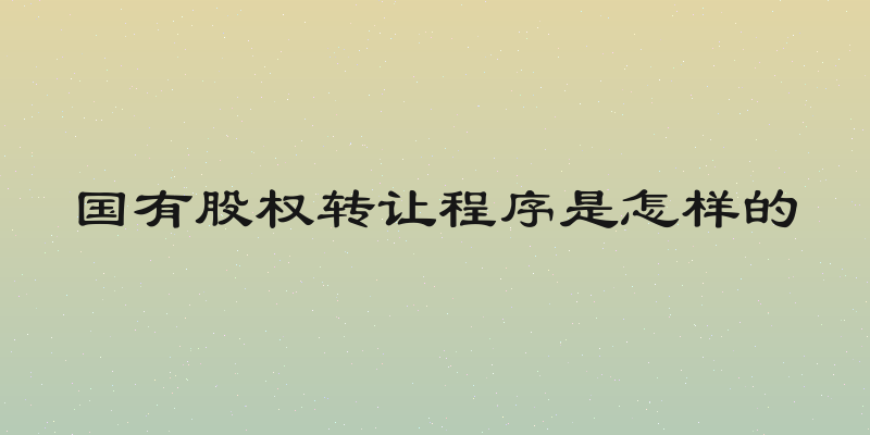 国有股权转让程序是怎样的