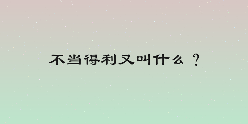 不当得利又叫什么？