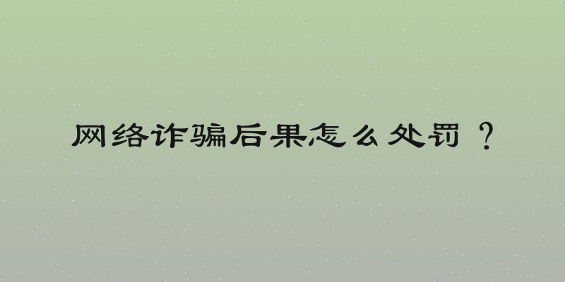 网络诈骗后果怎么处罚？