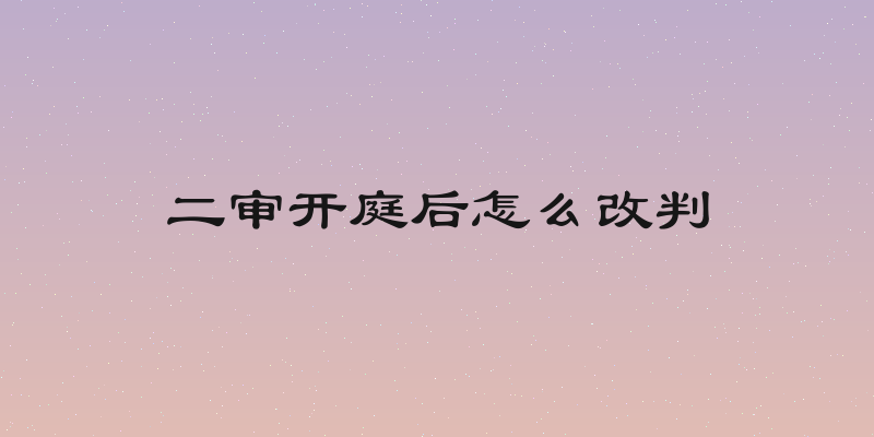 二审开庭后怎么改判