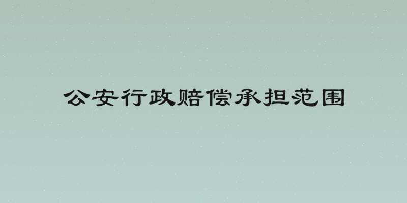 公安行政赔偿承担范围