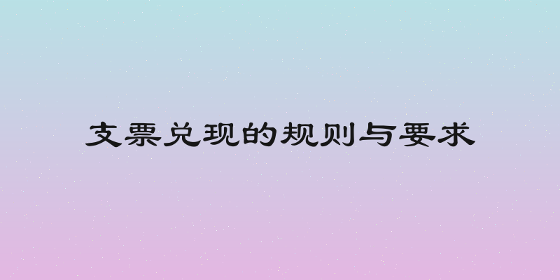 支票兑现的规则与要求